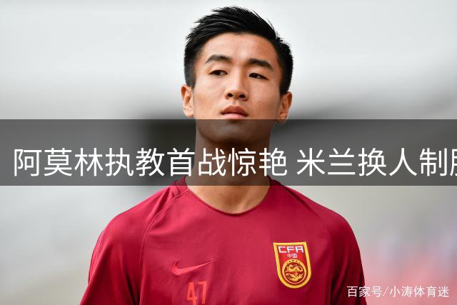 阿莫林执教首战惊艳 米兰换人制胜掀翻都灵